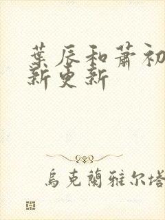 叶辰和萧初然最新更新