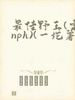 最佳野王(电竞nph)(一坨薯饼)_