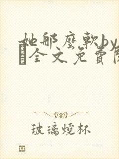 她那么软by今婳全文免费阅读封面