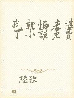 我就怕老婆怎么了小说免费阅读