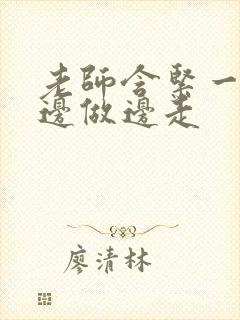 老师含紧一点H边做边走