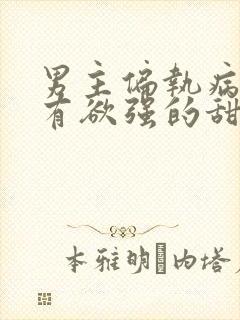 男主偏执病态占有欲强的甜宠古言