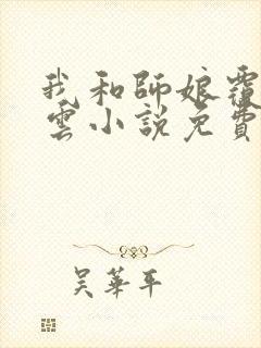 我和师娘覆雨翻云小说免费阅读无弹窗封面