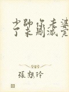 少帅你老婆又跑了未删减完整版