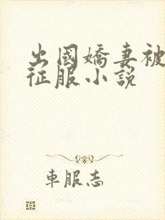 出国娇妻被黑人征服小说