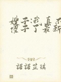 嫂子:我真不是傻子了最新免费阅读