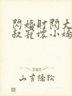 闪婚财阀大佬大叔宠坏小娇妻