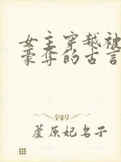 女主穿越被强取豪夺的古言