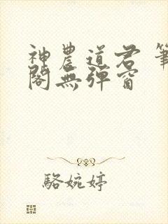 神农道君 笔趣阁无弹窗