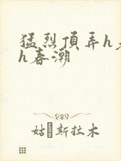 猛烈顶弄h老师h春潮