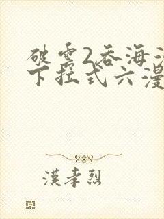 破云2吞海漫画下拉式六漫画