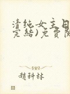 清纯女主日常(完结)免费阅读笔趣