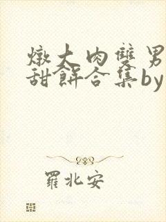 炖大肉双男主小甜饼合集by笔趣阁全文封面
