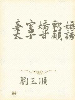 妾室娇软妩媚,太子甘愿诱哄笔趣阁