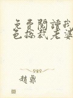 免费阅读我的绝色总裁老婆小说