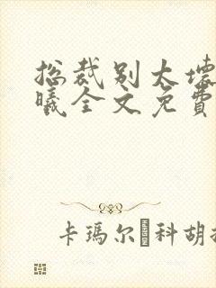 总裁别太坏夏紫曦全文免费阅读