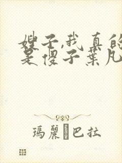 嫂子,我真的不是傻子叶凡免费阅读
