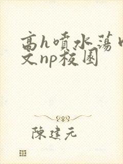 高h喷水荡肉爽文np校园