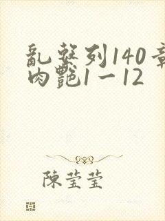 乱系列140章肉艳1一12
