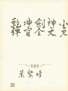 乾坤剑神小说无弹窗全文免费阅读