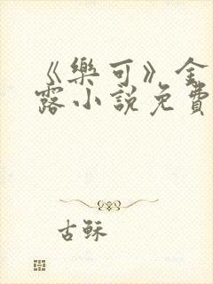 《乐可》金银花露小说免费在线阅读