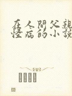 在人间父亲得了怪病的小说采薇