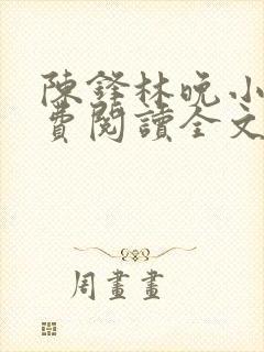 陈锋林晚小说免费阅读全文最新章节