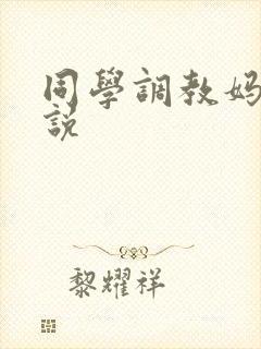 同学调教妈妈小说