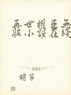 再世权臣无删节版小说在线阅读