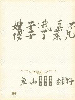 嫂子:我真不是傻子了叶凡封面