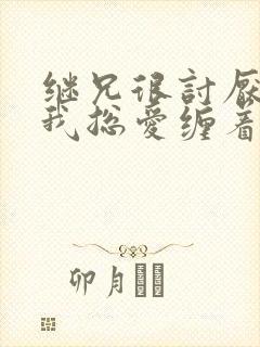 继兄很讨厌我但我总爱缠着他小说免费阅读