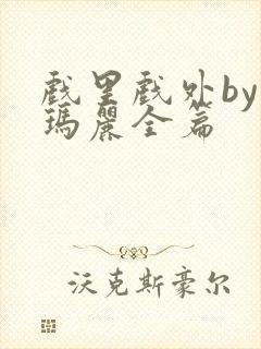 戏里戏外by苏玛丽全篇