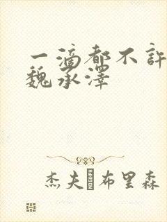 一滴都不许漏 魏承泽