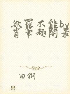 欲罢不能by泊肖笔趣阁最新章节更新