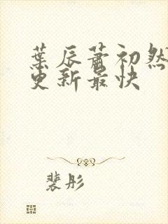 叶辰萧初然哪里更新最快