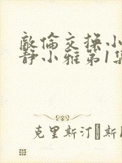 敌伦交换小敏小静小雅第1集封面