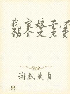 我家娘子,不对劲全文免费