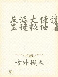 反派大佬让我重生后救他 春风榴火