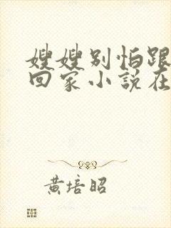 嫂嫂别怕跟我们回家小说在线阅读