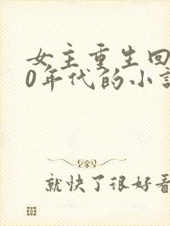 女主重生回到90年代的小说