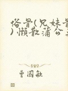 俗骨(兄妹骨科) 懒散蒲公英结局