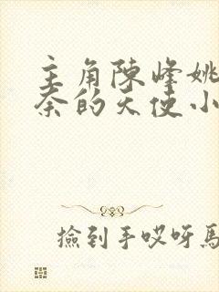 主角陈峰姚瑶无奈的天使小说