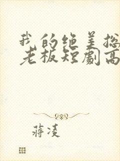 我的绝美总裁女老板短剧高清