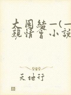 大团结—(—)亲情会小说