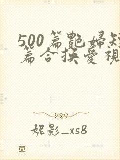 500篇艳妇短篇合换爱视频