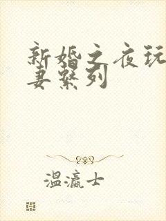 新婚之夜玩弄人妻系列