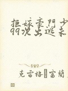 拒嫁豪门少夫人99次出逃未删减版