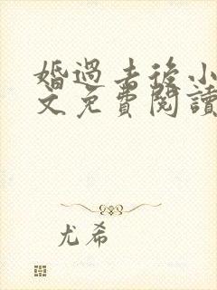 婚过去后小说全文免费阅读