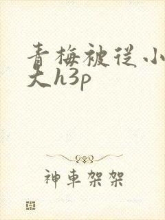 青梅被从小摸到大h3p