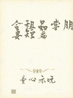 合租品尝朋友娇妻短篇